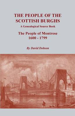 The People of the Scottish Burghs: A Genealogical Source Book. the People of Montrose, 1600-1799 (Paperback)