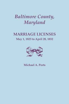 Baltimore County, Maryland, Marriage Licenses: May 1, 1823 to April 28, 1832 (Paperback)