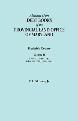 Abstracts of the Debt Books of the Provincial Land Office of Maryland. Frederick County, Volume II: Liber 22: 1756-1757; Liber 23: 1759, 1760, 1761 (Paperback)