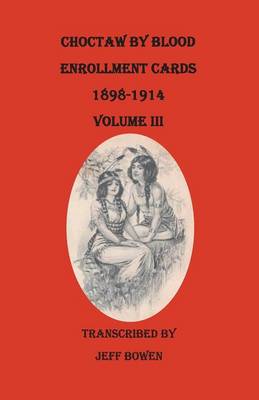 Choctaw by Blood Enrollment Cards, 1898-1914. Volume III (Paperback)