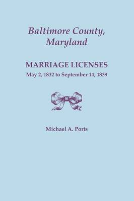 Baltimore County, Maryland, Marriage Licenses, May 2, 1832 to September 14, 1839 (Paperback)