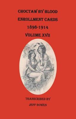 Choctaw by Blood Enrollment Cards, 1898-1914. Volume XVII (Paperback)