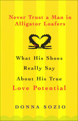 Never Trust A Man In Alligator Loafers: What His Shoes Really Say About His True Love Potential (Paperback)