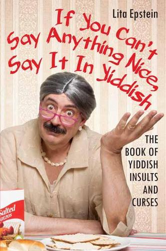 If You Can't Say Anything Nice, Say It in Yiddish: The Book of Yiddish Insults and Curses (Paperback)