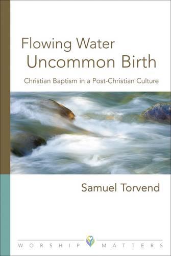Flowing Water, Uncommon Birth: Christian Baptism in a Post-Christian Culture - Worship Matters (Paperback)