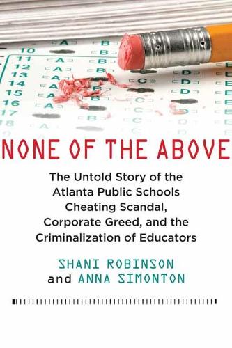 None of the Above: The Untold Story of the Atlanta Public Schools Cheating Scandal, Corporate Greed, and the Criminalization of Educators (Hardback)