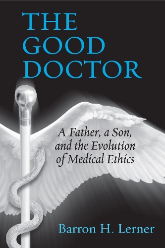 The Good Doctor: A Father, a Son, and the Evolution of Medical Ethics (Hardback)