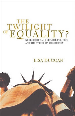 The Twilight of Equality: Neoliberalism, Cultural Politics, and the Attack on Democracy (Paperback)
