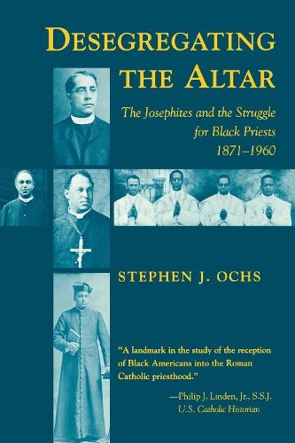 Desegregating the Altar: Josephites and the Struggle for Black Priests, 1871-1960 (Paperback)