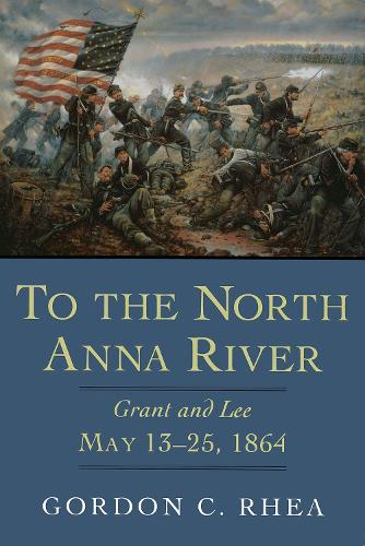 To the North Anna River: Grant and Lee, May 13-25, 1864 (Hardback)
