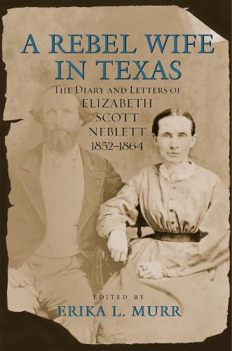 A Rebel Wife in Texas: The Diary and Letters of Elizabeth Scott Neblett 1852-1864 (Hardback)