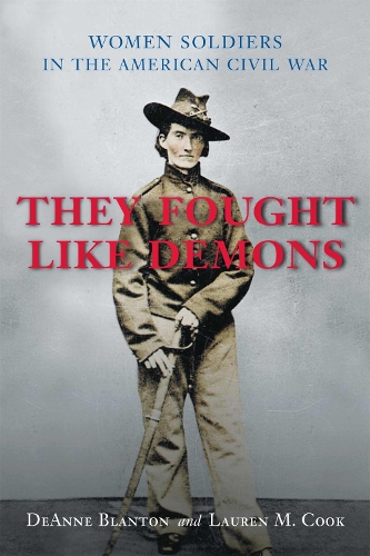 They Fought Like Demons: Women Soldiers in the American Civil War - Conflicting Worlds S.: New Dimensions of the American Civil War (Hardback)
