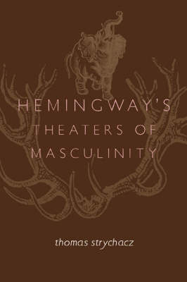 Hemingway's Theaters of Masculinity (Hardback)