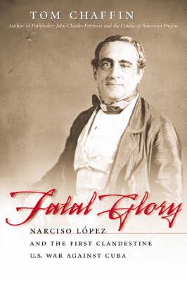 Fatal Glory: Narciso Lopez and the First Clandestine U.S. War against Cuba (Paperback)