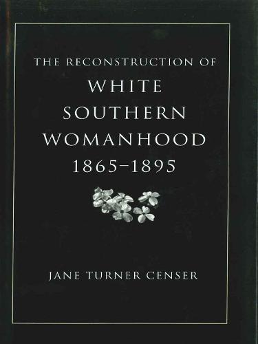 The Reconstruction of White Southern Womanhood, 1865-1895 (Paperback)