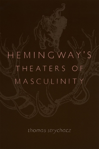 Hemingway's Theaters of Masculinity (Paperback)