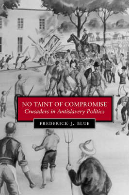 No Taint of Compromise: Crusaders in Antislavery Politics - Antislavery, Abolition & the Atlantic World S. (Hardback)