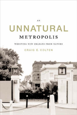 An Unnatural Metropolis: Wresting New Orleans from Nature (Hardback)