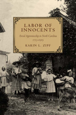 Labor of Innocents: Forced Apprenticeship in North Carolina, 1715-1919 (Hardback)