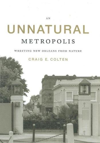 An Unnatural Metropolis: Wresting New Orleans from Nature (Paperback)