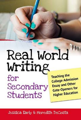 Real World Writing for Secondary Students: Teaching the College Admission Essay and Other Gate-Openers for Higher Education (Hardback)