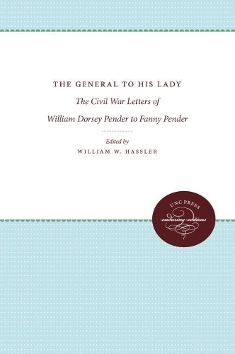 The General to His Lady: The Civil War Letters of William Dorsey Pender to Fanny Pender (Hardback)