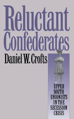 Reluctant Confederates: Upper South Unionists in the Secession Crisis (Hardback)