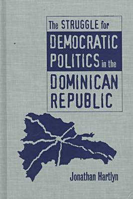 The Struggle for Democratic Politics in the Dominican Republic - H. Eugene and Lillian Youngs Lehman Series (Hardback)