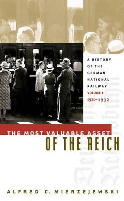 The Most Valuable Asset of the Reich: A History of the German National Railway Volume 1, 1920-1932 (Hardback)