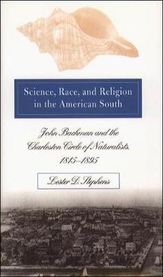 Science, Race, and Religion in the American South: John Bachman and the Charleston Circle of Naturalists, 1815@-1895 (Hardback)