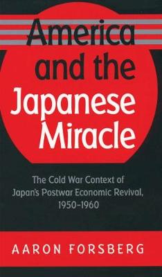 America and the Japanese Miracle: The Cold War Context of Japan's Postwar Economic Revival, 1950-1960 - The Luther H. Hodges Jr. and Luther H. Hodges Sr. Series on Business, Entrepreneurship and Public Policy (Hardback)