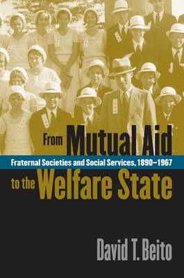 From Mutual Aid to the Welfare State: Fraternal Societies and Social Services, 1890-1967 (Hardback)