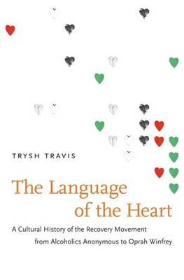 The Language of the Heart: A Cultural History of the Recovery Movement from Alcoholics Anonymous to Oprah Winfrey (Hardback)