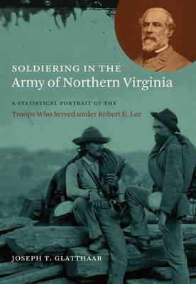 Soldiering in the Army of Northern Virginia: A Statistical Portrait of the Troops Who Served under Robert E. Lee - Civil War America (Hardback)