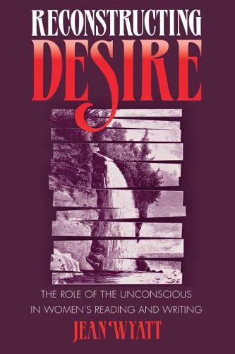 Reconstructing Desire: The Role of the Unconscious in Women's Reading and Writing (Paperback)