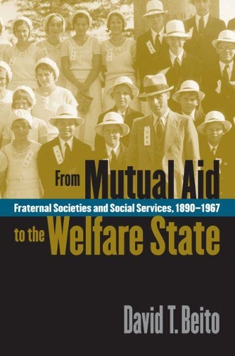 From Mutual Aid to the Welfare State: Fraternal Societies and Social Services, 1890-1967 (Paperback)