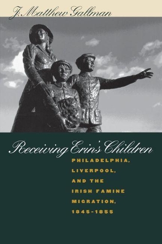 Receiving Erin's Children: Philadelphia, Liverpool, and the Irish Famine Migration, 1845-1855 (Paperback)