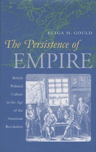 The Persistence of Empire: British Political Culture in the Age of the American Revolution - Published for the Omohundro Institute of Early American History and Culture, Williamsburg, Virginia (Paperback)