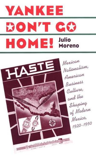 Yankee Don't Go Home!: Mexican Nationalism, American Business Culture, and the Shaping of Modern Mexico, 1920-1950 - The Luther H. Hodges Jr. and Luther H. Hodges Sr. Series on Business, Entrepreneurship and Public Policy (Paperback)
