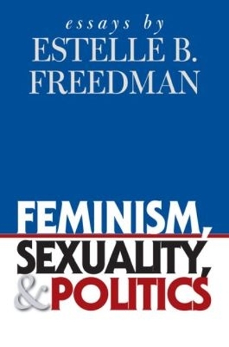 Feminism, Sexuality, and Politics: Essays by Estelle B. Freedman - Gender and American Culture (Paperback)