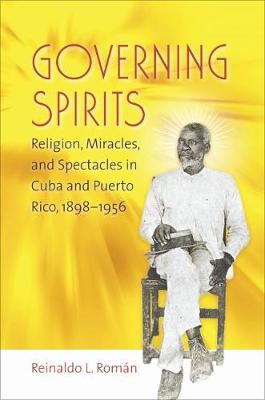 Governing Spirits: Religion, Miracles, and Spectacles in Cuba and Puerto Rico, 1898-1956 (Paperback)