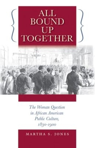 All Bound Up Together: The Woman Question in African American Public Culture, 1830-1900 - The John Hope Franklin Series in African American History and Culture (Paperback)