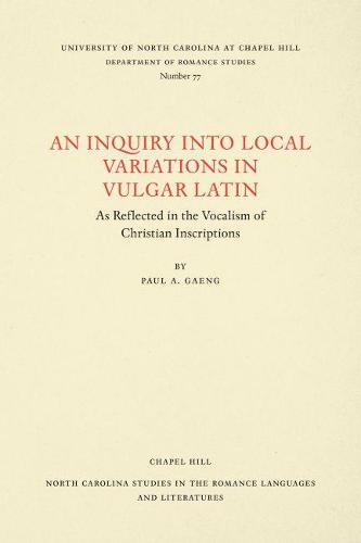 Cover An Inquiry into Local Variations in Vulgar Latin: As Reflected in the Vocalism of Christian Inscriptions - North Carolina Studies in the Romance Languages and Literatures