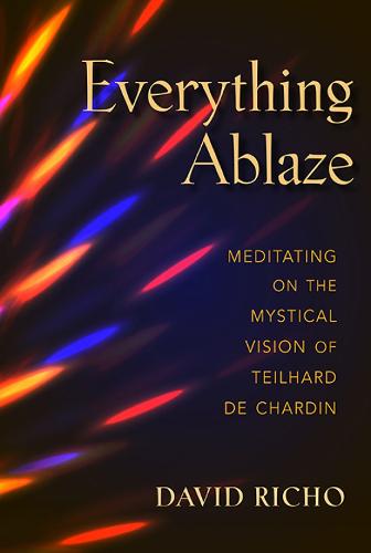 Everything Ablaze: Meditating on the Mystical Vision of Teilhard de Chardin (Paperback)