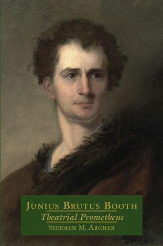 Junius Brutus Booth: Theatrical Prometheus (Hardback)