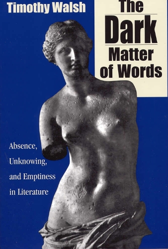 The Dark Matter of Words: Abscence, Unknowing, and Emptiness in Literature (Hardback)