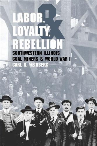 Labor, Loyalty, and Rebellion: Southwestern Illinois Coal Miners and World War I (Paperback)
