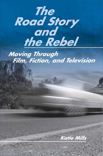 The Road Story and the Rebel: Moving Through Film, Fiction, and Television (Paperback)