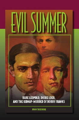 Evil Summer: Babe Leopold, Dickie Loeb, and the Kidnap-murder of Bobby Franks - Elmer H. Johnson and Carol Holmes Johnson Series in Criminology (Hardback)