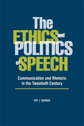 The Ethics and Politics of Speech: Communication and Rhetoric in the Twentieth Century (Paperback)